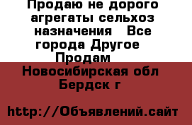 Продаю не дорого агрегаты сельхоз назначения - Все города Другое » Продам   . Новосибирская обл.,Бердск г.